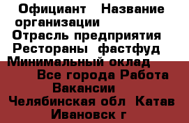 Официант › Название организации ­ Lubimrest › Отрасль предприятия ­ Рестораны, фастфуд › Минимальный оклад ­ 30 000 - Все города Работа » Вакансии   . Челябинская обл.,Катав-Ивановск г.